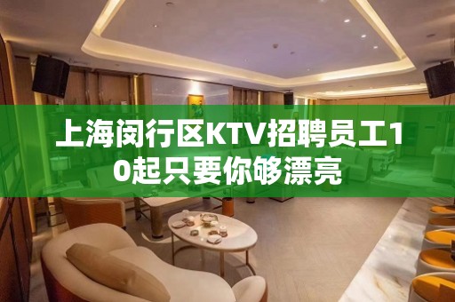 上海闵行区KTV招聘员工10起只要你够漂亮