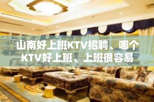 山南好上班KTV招聘、哪个KTV好上班、上班很容易