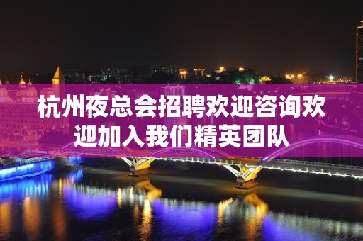 杭州夜总会招聘欢迎咨询欢迎加入我们精英团队