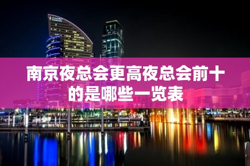 南京夜总会更高夜总会前十的是哪些一览表