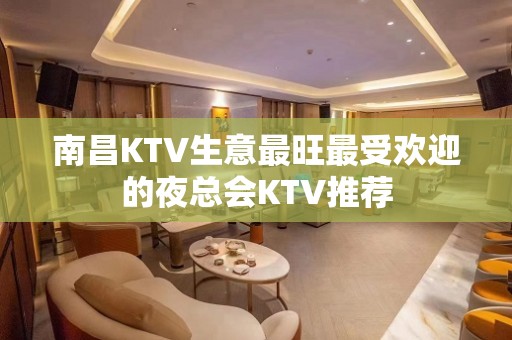 南昌KTV生意最旺最受欢迎的夜总会KTV推荐