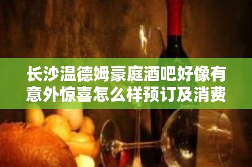 长沙温德姆豪庭酒吧好像有意外惊喜怎么样预订及消费呢