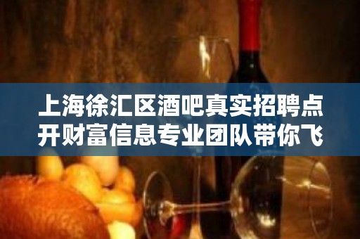 上海徐汇区酒吧真实招聘点开财富信息专业团队带你飞