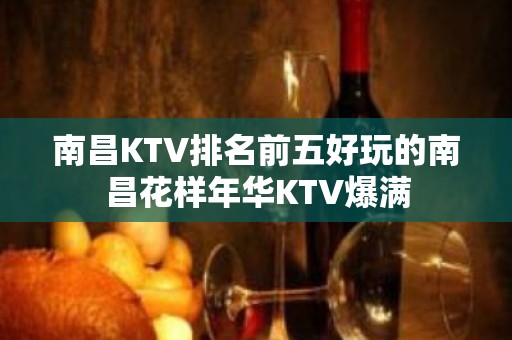 南昌KTV排名前五好玩的南昌花样年华KTV爆满