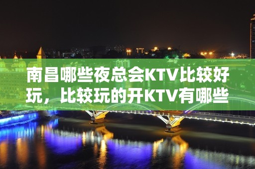 南昌哪些夜总会KTV比较好玩，比较玩的开KTV有哪些