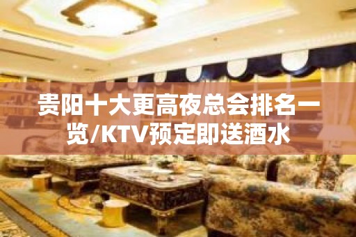 贵阳十大更高夜总会排名一览/KTV预定即送酒水