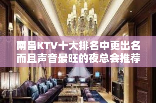 南昌KTV十大排名中更出名而且声音最旺的夜总会推荐