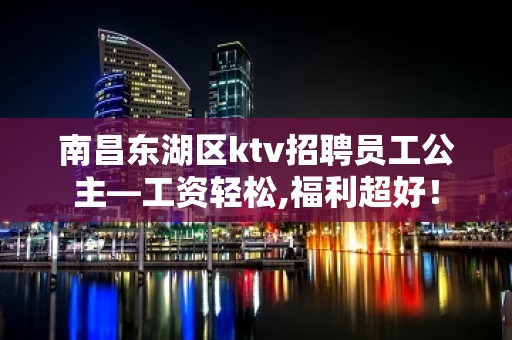 南昌东湖区ktv招聘员工公主—工资轻松,福利超好！