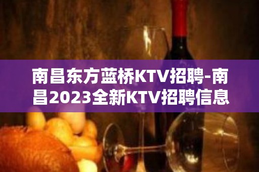 南昌东方蓝桥KTV招聘-南昌2023全新KTV招聘信息