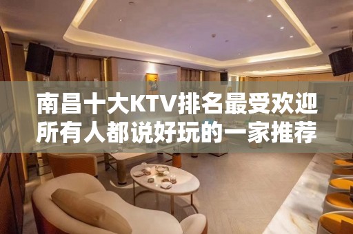 南昌十大KTV排名最受欢迎所有人都说好玩的一家推荐