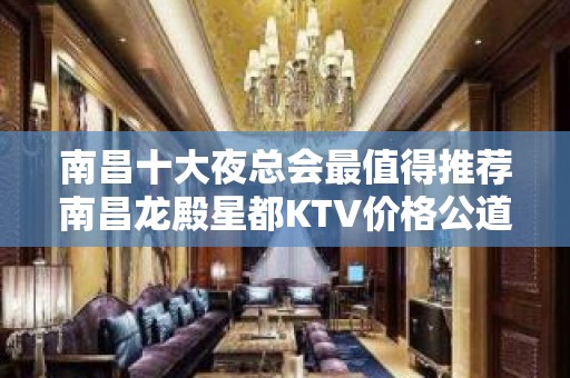 南昌十大夜总会最值得推荐南昌龙殿星都KTV价格公道