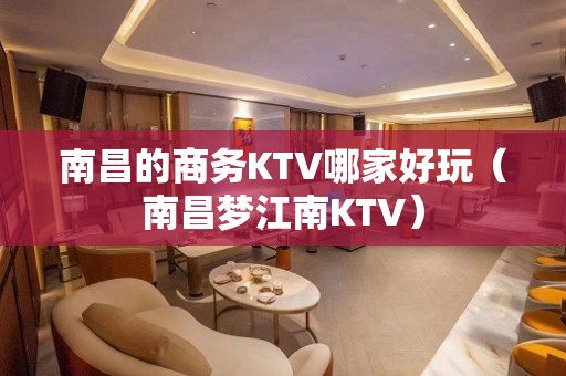 南昌的商务KTV哪家好玩（南昌梦江南KTV）