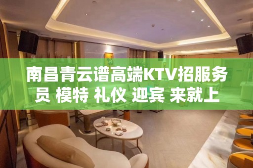 南昌青云谱高端KTV招服务员 模特 礼仪 迎宾 来就上