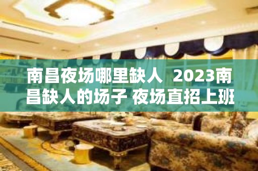 南昌夜场哪里缺人  2023南昌缺人的场子 夜场直招上班有保障