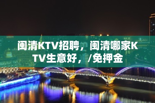 闽清KTV招聘，闽清哪家KTV生意好，/免押金