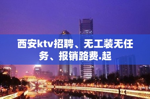 西安ktv招聘、无工装无任务、报销路费.起