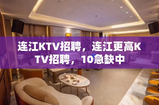 连江KTV招聘，连江更高KTV招聘，10急缺中