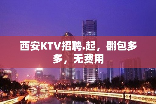 西安KTV招聘.起，翻包多多，无费用