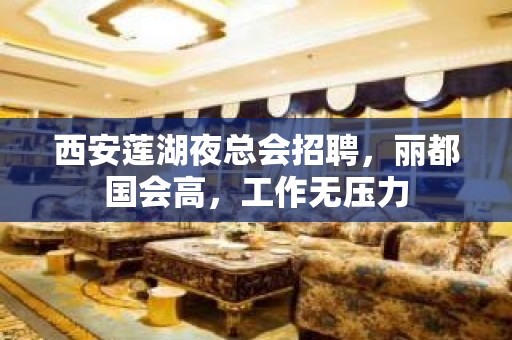 西安莲湖夜总会招聘，丽都国会高，工作无压力