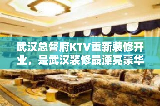 武汉总督府KTV重新装修开业，是武汉装修最漂亮豪华的KTV