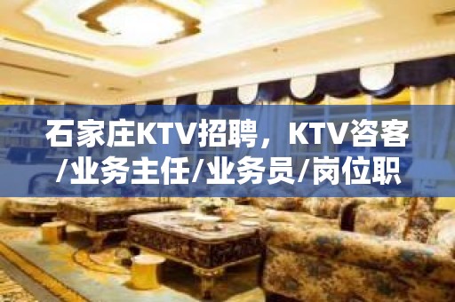 石家庄KTV招聘，KTV咨客/业务主任/业务员/岗位职责