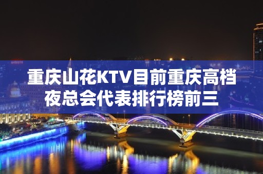 重庆山花KTV目前重庆高档夜总会代表排行榜前三