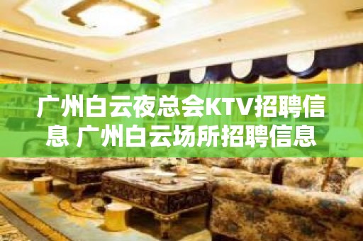 广州白云夜总会KTV招聘信息 广州白云场所招聘信息