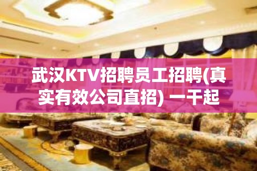 武汉KTV招聘员工招聘(真实有效公司直招) 一干起