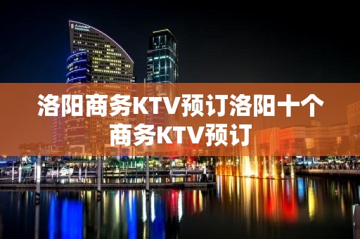 洛阳商务KTV预订洛阳十个商务KTV预订