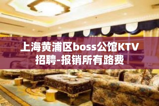 上海黄浦区boss公馆KTV招聘-报销所有路费