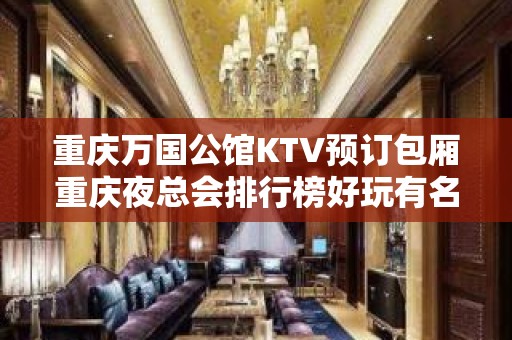 重庆万国公馆KTV预订包厢重庆夜总会排行榜好玩有名