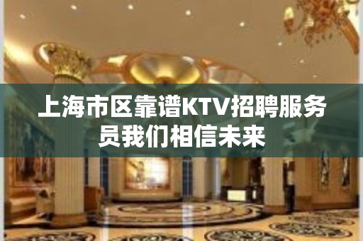 上海市区靠谱KTV招聘服务员我们相信未来