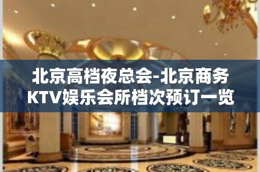 北京高档夜总会-北京商务KTV娱乐会所档次预订一览