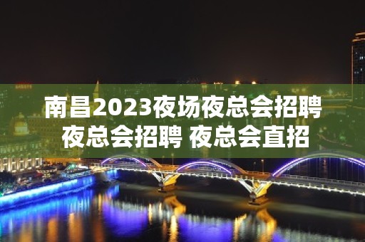 南昌2023夜场夜总会招聘 夜总会招聘 夜总会直招