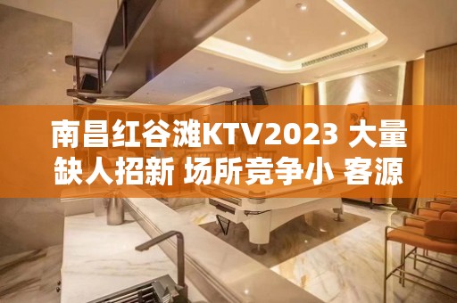 南昌红谷滩KTV2023 大量缺人招新 场所竞争小 客源稳定