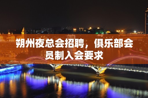 朔州夜总会招聘，俱乐部会员制入会要求