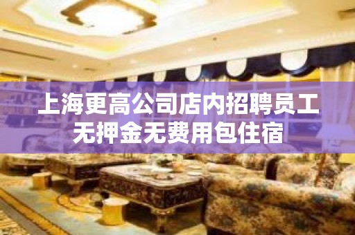 上海更高公司店内招聘员工无押金无费用包住宿