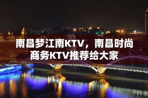 南昌梦江南KTV，南昌时尚商务KTV推荐给大家