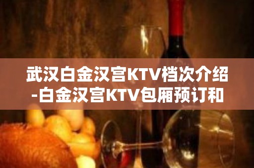 武汉白金汉宫KTV档次介绍-白金汉宫KTV包厢预订和消费一览