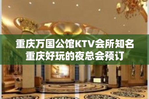 重庆万国公馆KTV会所知名重庆好玩的夜总会预订