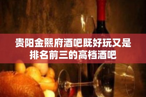 贵阳金熙府酒吧既好玩又是排名前三的高档酒吧