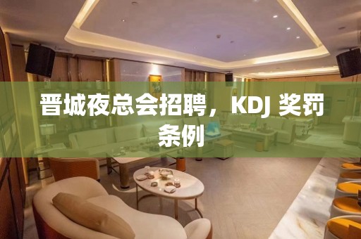 晋城夜总会招聘，KDJ 奖罚条例