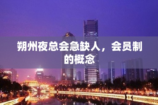 朔州夜总会急缺人，会员制的概念