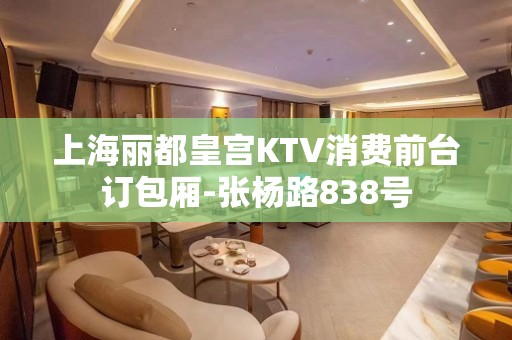 上海丽都皇宫KTV消费前台订包厢-张杨路838号