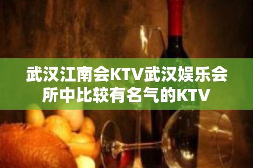 武汉江南会KTV武汉娱乐会所中比较有名气的KTV