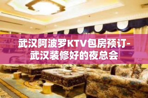 武汉阿波罗KTV包房预订-武汉装修好的夜总会