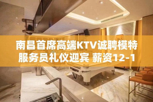 南昌首席高端KTV诚聘模特服务员礼仪迎宾 薪资12-16