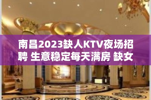 南昌2023缺人KTV夜场招聘 生意稳定每天满房 缺女员工