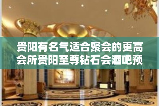 贵阳有名气适合聚会的更高会所贵阳至尊钻石会酒吧预订