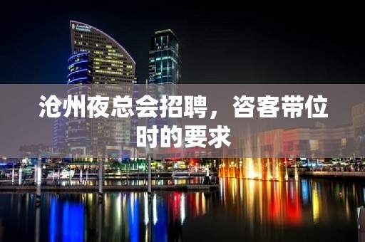 沧州夜总会招聘，咨客带位时的要求